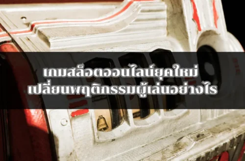 เกมสล็อตออนไลน์ยุคใหม่ เปลี่ยนพฤติกรรมผู้เล่นอย่างไร