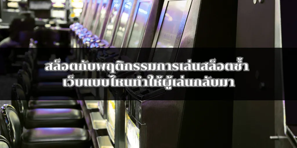 สล็อตกับพฤติกรรมการเล่นสล็อตซ้ำ เว็บแบบไหนทำให้ผู้เล่นกลับมา