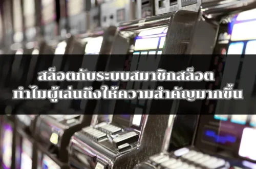 สล็อตกับระบบสมาชิกสล็อต ทำไมผู้เล่นถึงให้ความสำคัญมากขึ้น