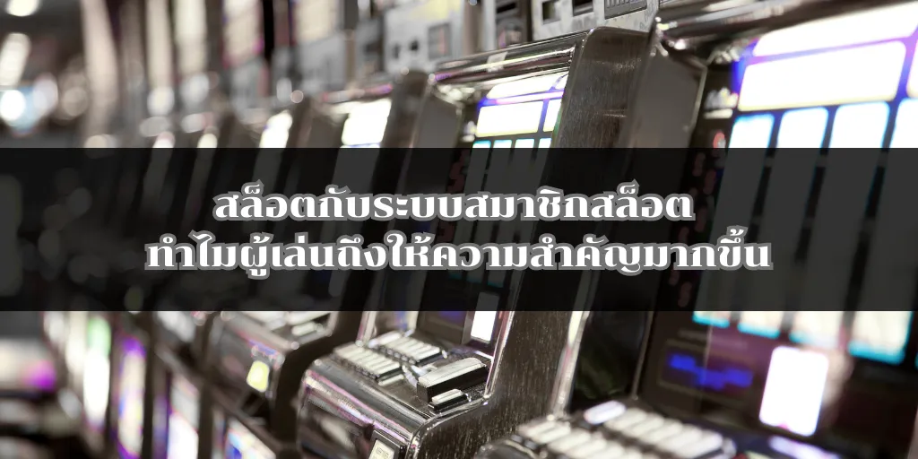 สล็อตกับระบบสมาชิกสล็อต ทำไมผู้เล่นถึงให้ความสำคัญมากขึ้น